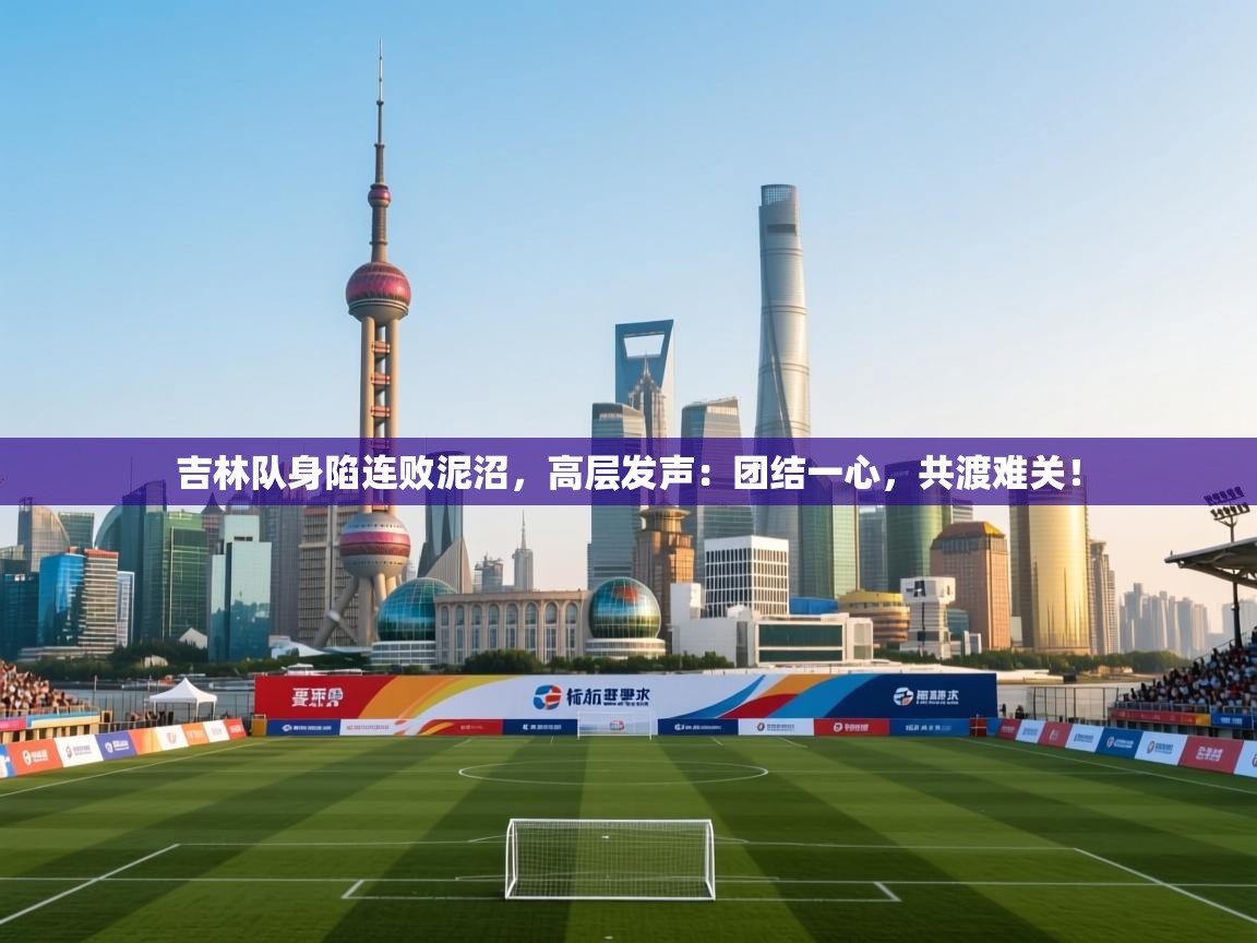 吉林队身陷连败泥沼,高层发声:团结一心,共渡难关! 第2张