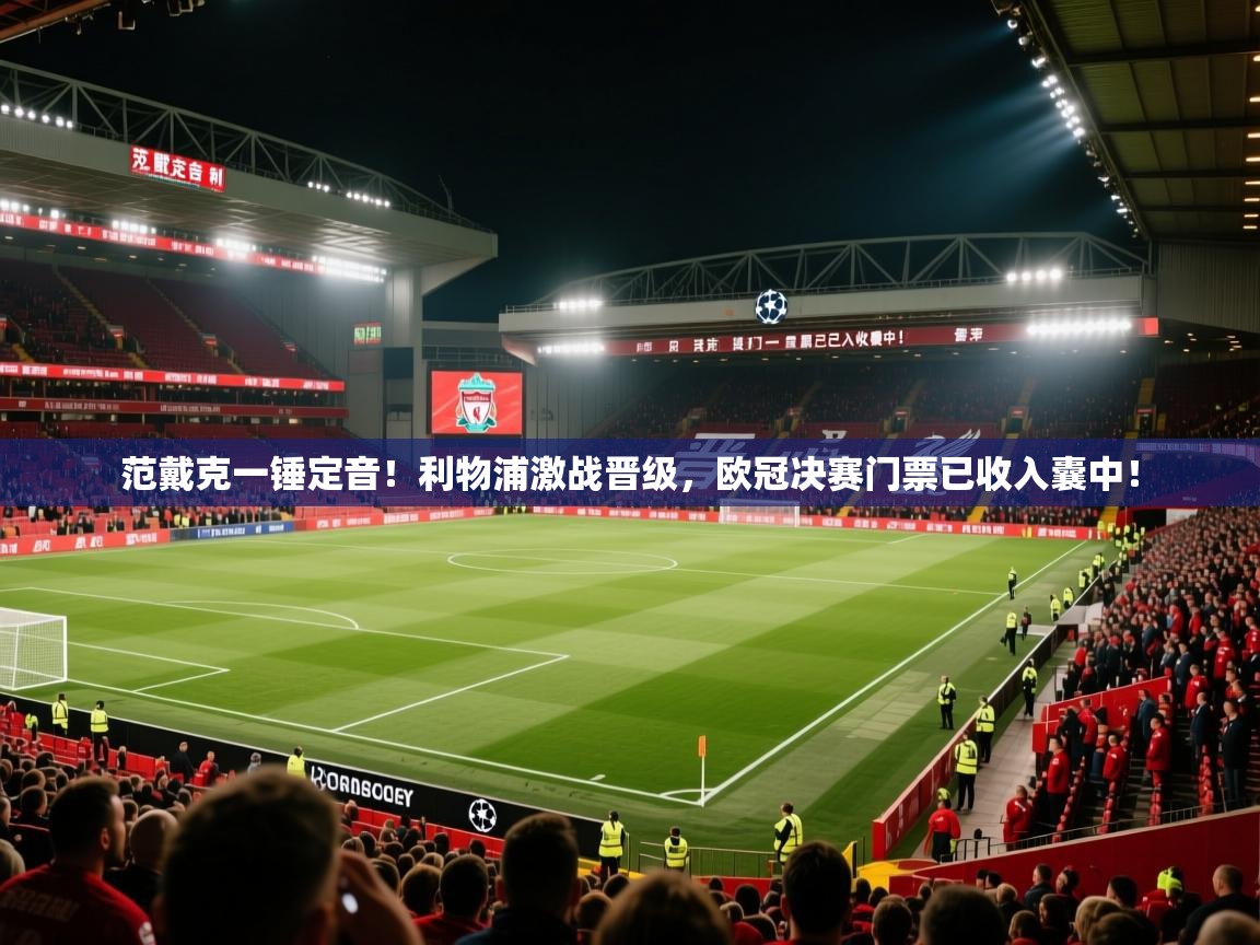 范戴克一锤定音!利物浦激战晋级,欧冠决赛门票已收入囊中! 第1张
