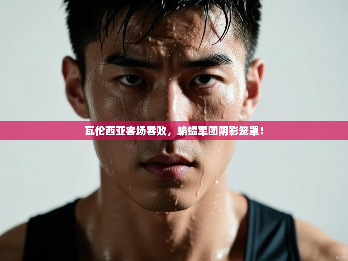 瓦伦西亚客场吞败，蝙蝠军团阴影笼罩！  第2张