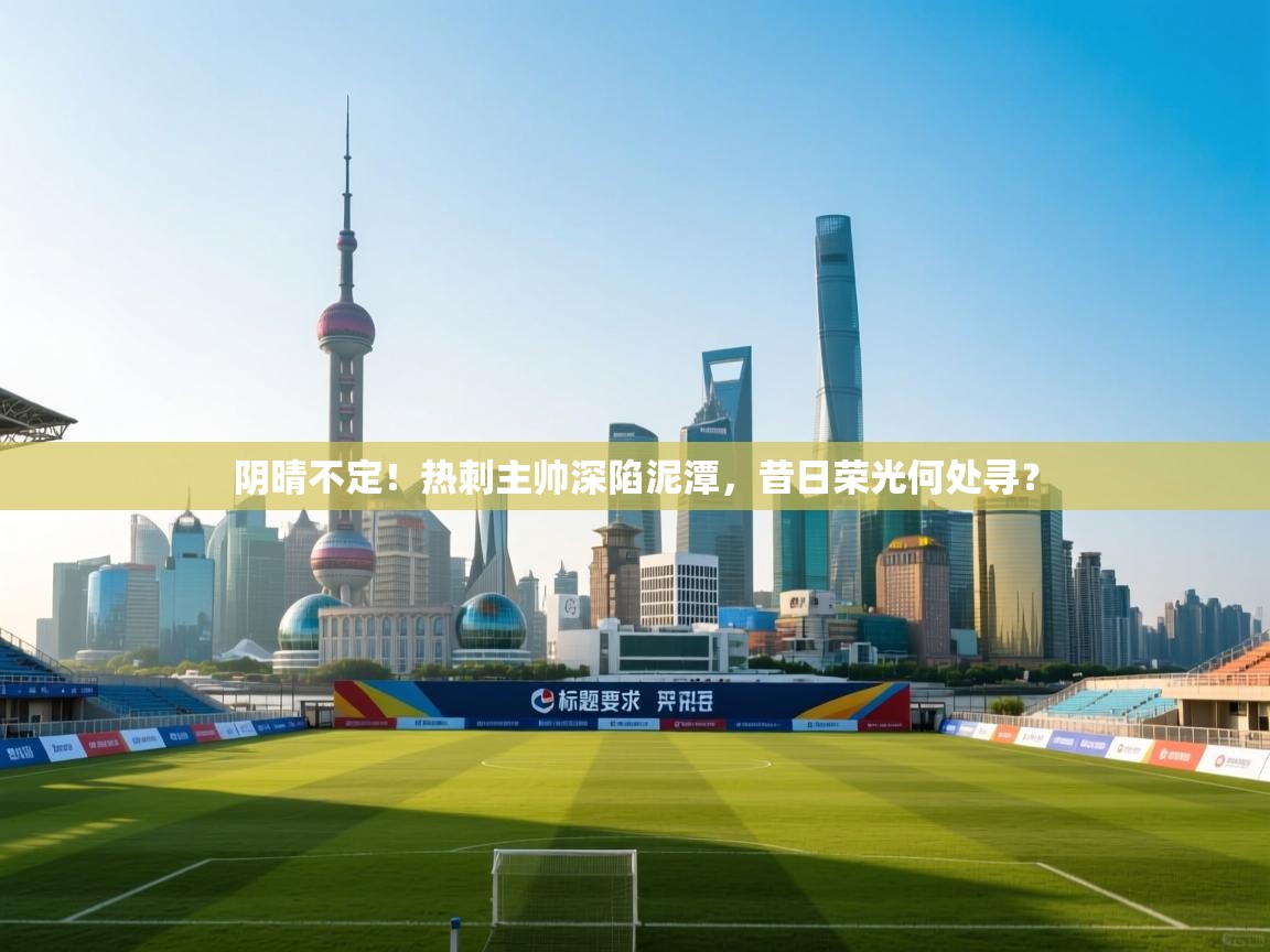 阴晴不定！热刺主帅深陷泥潭，昔日荣光何处寻？  第1张