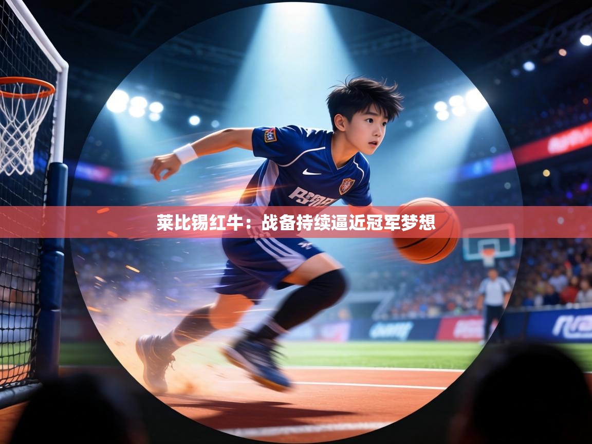 莱比锡红牛:战备持续逼近冠军梦想 第2张