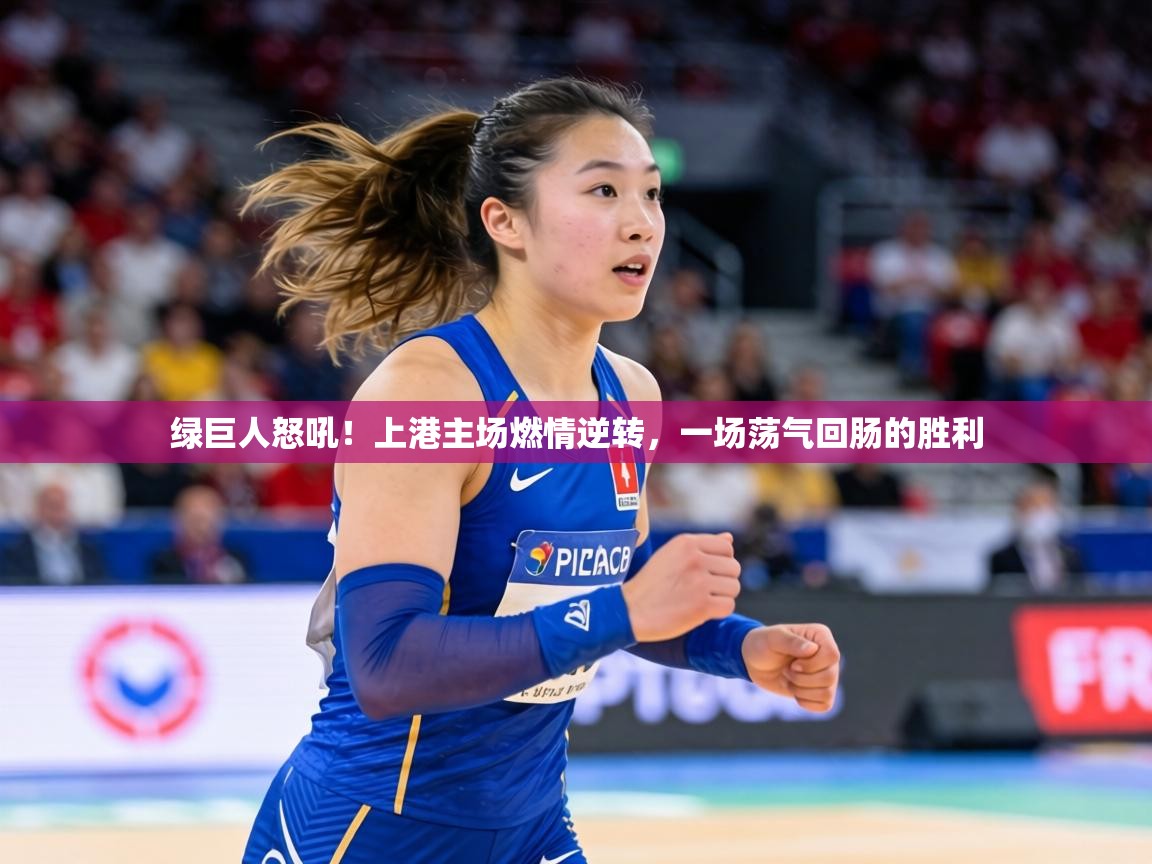 绿巨人怒吼!上港主场燃情逆转,一场荡气回肠的胜利 第1张